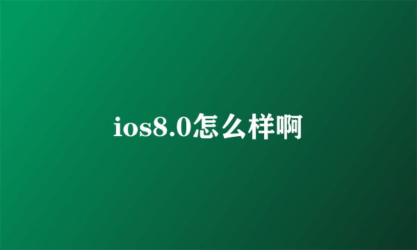 ios8.0怎么样啊