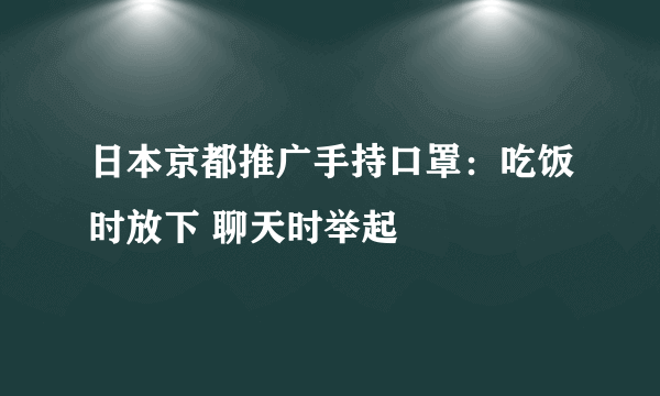 日本京都推广手持口罩：吃饭时放下 聊天时举起