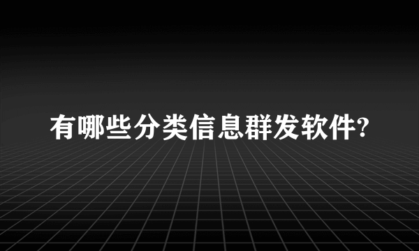 有哪些分类信息群发软件?