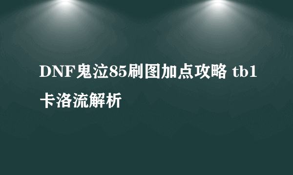 DNF鬼泣85刷图加点攻略 tb1卡洛流解析