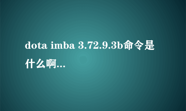 dota imba 3.72.9.3b命令是什么啊 该ban的命令是什么