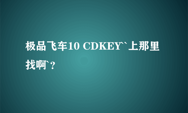 极品飞车10 CDKEY``上那里找啊`？