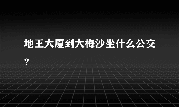 地王大厦到大梅沙坐什么公交？