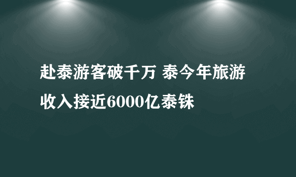 赴泰游客破千万 泰今年旅游收入接近6000亿泰铢