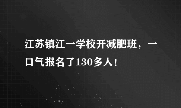 江苏镇江一学校开减肥班，一口气报名了130多人！