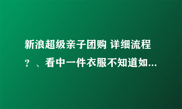 新浪超级亲子团购 详细流程？、看中一件衣服不知道如何买下来