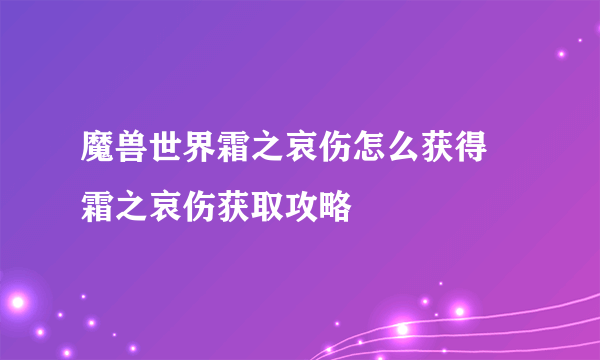 魔兽世界霜之哀伤怎么获得 霜之哀伤获取攻略