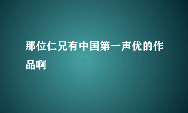 那位仁兄有中国第一声优的作品啊