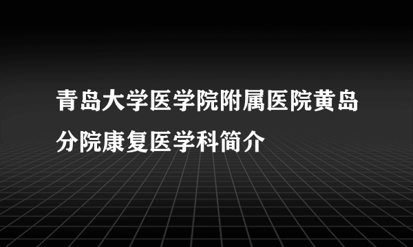 青岛大学医学院附属医院黄岛分院康复医学科简介