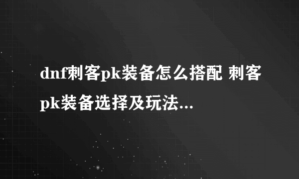 dnf刺客pk装备怎么搭配 刺客pk装备选择及玩法教学 详细介绍