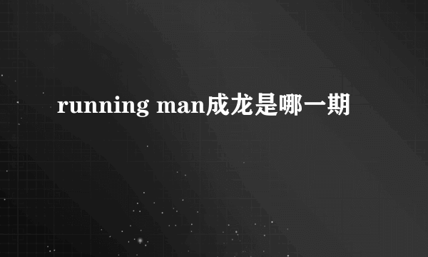 running man成龙是哪一期