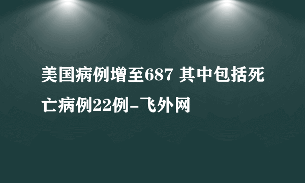 美国病例增至687 其中包括死亡病例22例-飞外网