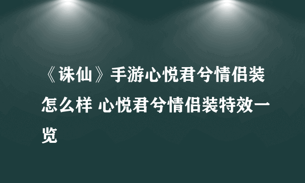 《诛仙》手游心悦君兮情侣装怎么样 心悦君兮情侣装特效一览