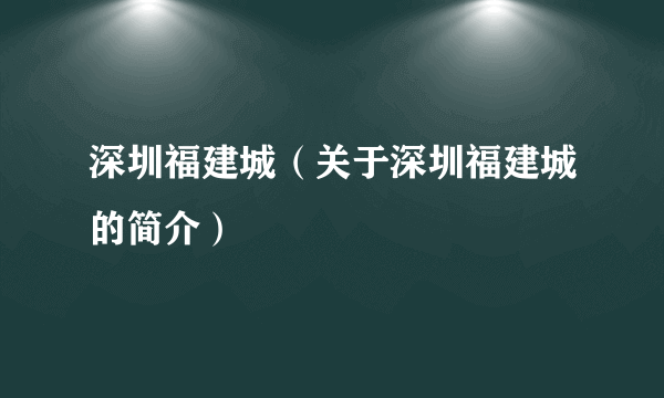 深圳福建城（关于深圳福建城的简介）