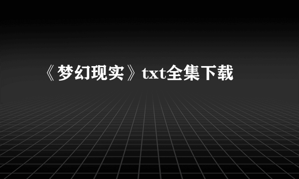 《梦幻现实》txt全集下载