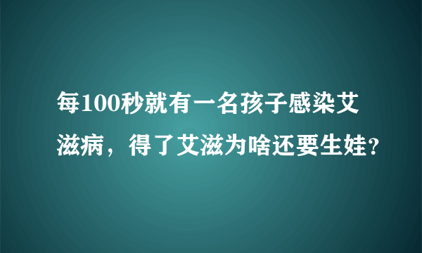 每100秒就有一名孩子感染艾滋病，得了艾滋为啥还要生娃？