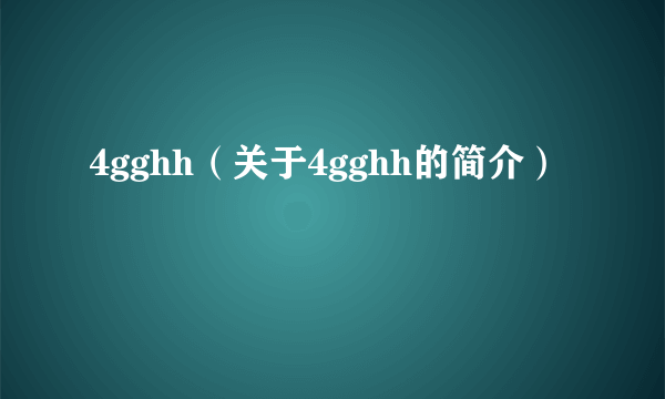 4gghh（关于4gghh的简介）