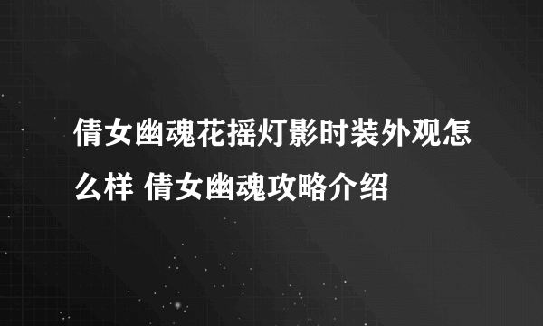 倩女幽魂花摇灯影时装外观怎么样 倩女幽魂攻略介绍