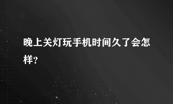 晚上关灯玩手机时间久了会怎样？