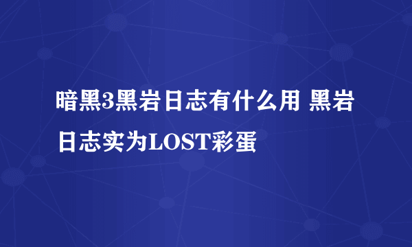 暗黑3黑岩日志有什么用 黑岩日志实为LOST彩蛋