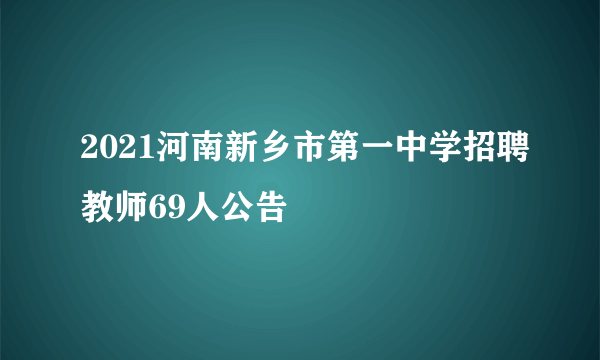 2021河南新乡市第一中学招聘教师69人公告