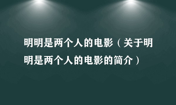 明明是两个人的电影（关于明明是两个人的电影的简介）