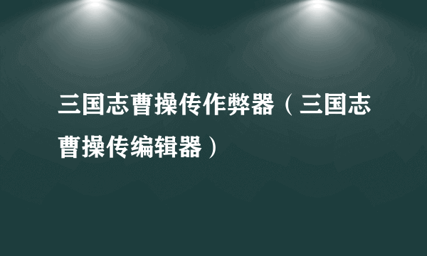 三国志曹操传作弊器（三国志曹操传编辑器）