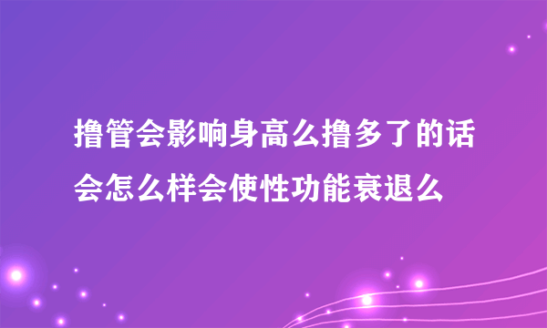 撸管会影响身高么撸多了的话会怎么样会使性功能衰退么