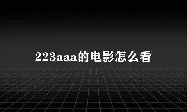 223aaa的电影怎么看