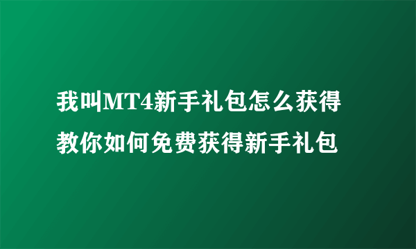 我叫MT4新手礼包怎么获得 教你如何免费获得新手礼包