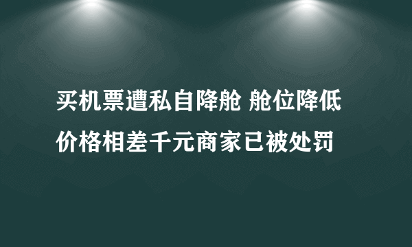 买机票遭私自降舱 舱位降低价格相差千元商家已被处罚