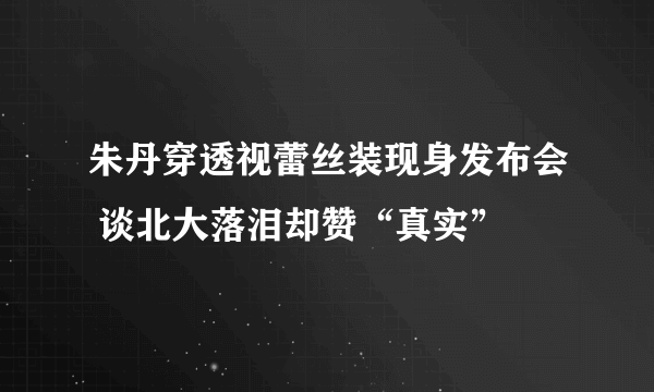 朱丹穿透视蕾丝装现身发布会 谈北大落泪却赞“真实”