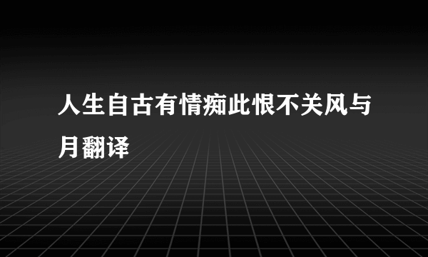 人生自古有情痴此恨不关风与月翻译