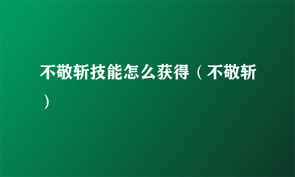 不敬斩技能怎么获得（不敬斩）