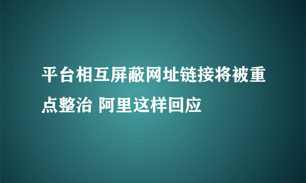 平台相互屏蔽网址链接将被重点整治 阿里这样回应