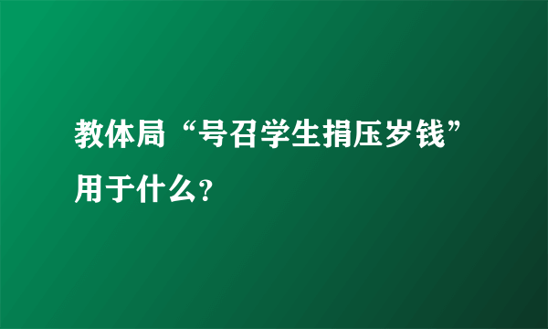 教体局“号召学生捐压岁钱”用于什么？