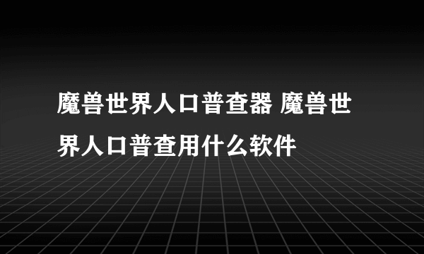 魔兽世界人口普查器 魔兽世界人口普查用什么软件