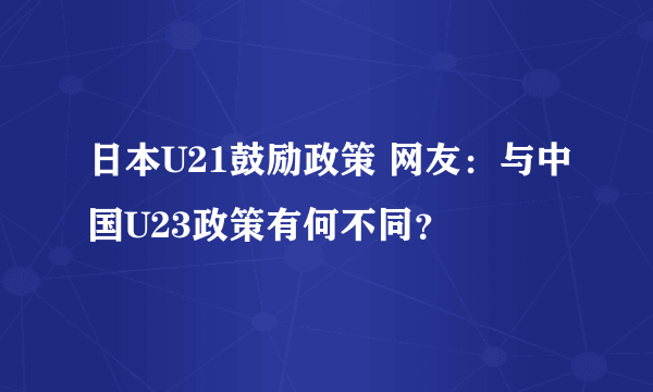 日本U21鼓励政策 网友：与中国U23政策有何不同？