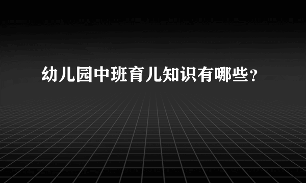 幼儿园中班育儿知识有哪些？