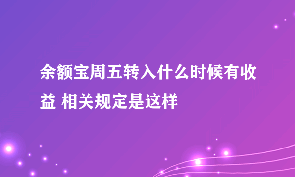 余额宝周五转入什么时候有收益 相关规定是这样