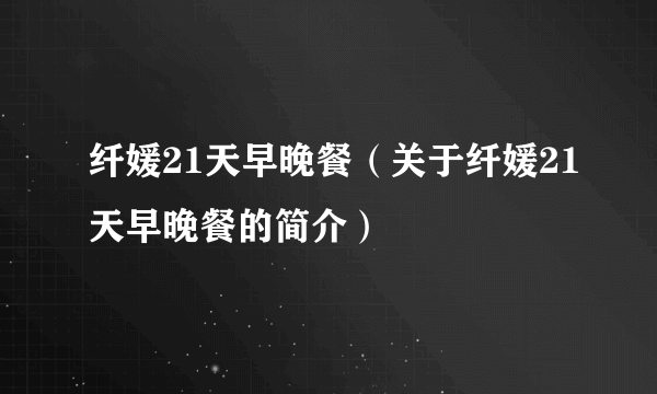 纤媛21天早晚餐（关于纤媛21天早晚餐的简介）