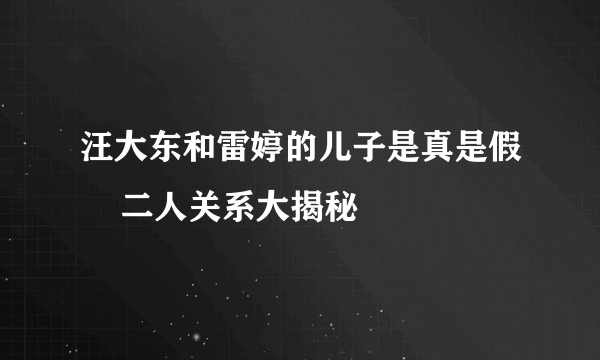 汪大东和雷婷的儿子是真是假    二人关系大揭秘