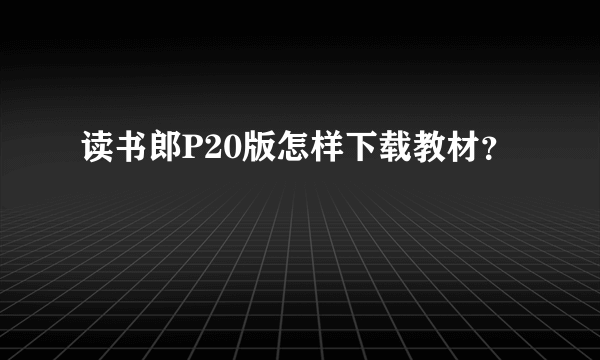 读书郎P20版怎样下载教材？