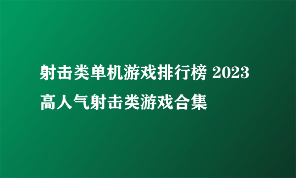 射击类单机游戏排行榜 2023高人气射击类游戏合集