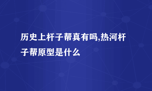 历史上杆子帮真有吗,热河杆子帮原型是什么