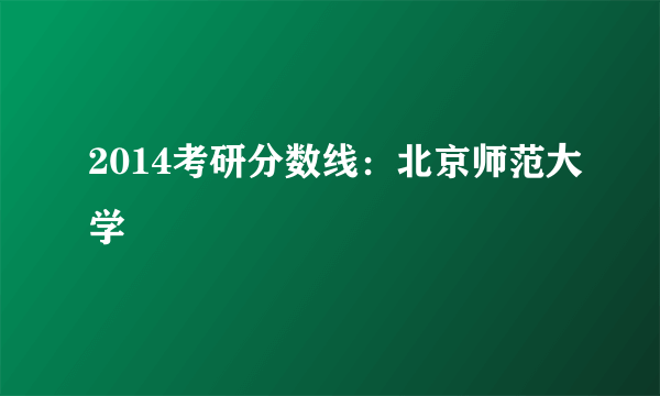 2014考研分数线：北京师范大学