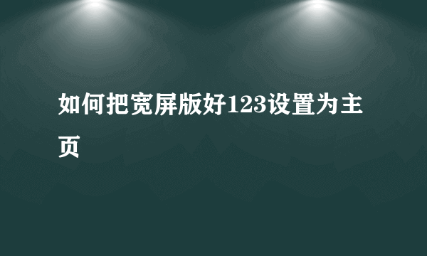 如何把宽屏版好123设置为主页