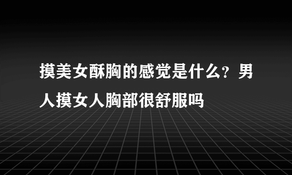 摸美女酥胸的感觉是什么？男人摸女人胸部很舒服吗