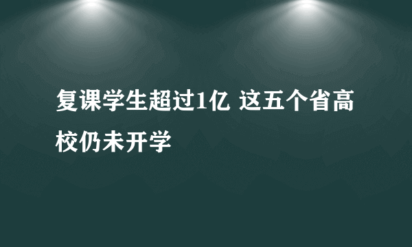 复课学生超过1亿 这五个省高校仍未开学