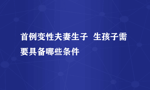 首例变性夫妻生子  生孩子需要具备哪些条件